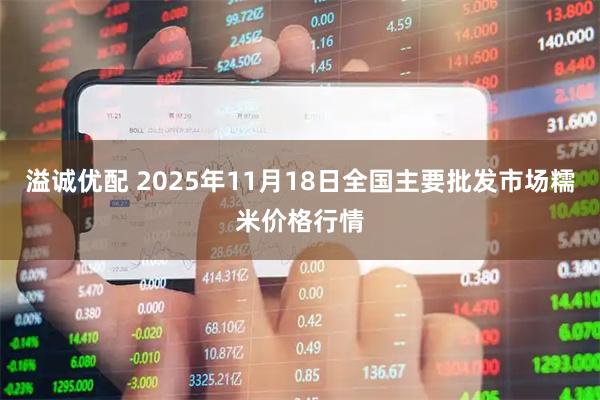 溢诚优配 2025年11月18日全国主要批发市场糯米价格行情