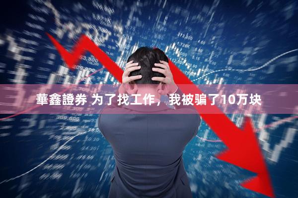 華鑫證券 为了找工作，我被骗了10万块